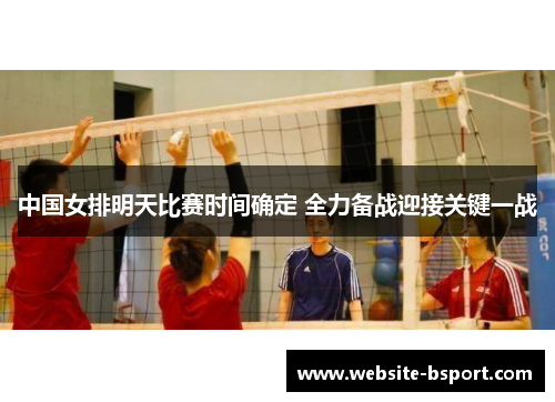 中国女排明天比赛时间确定 全力备战迎接关键一战