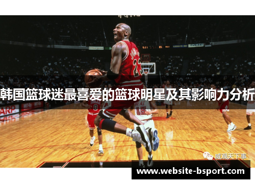 韩国篮球迷最喜爱的篮球明星及其影响力分析